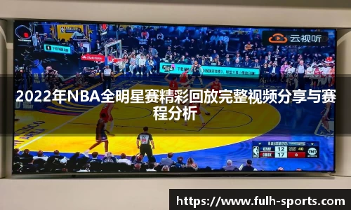 2022年NBA全明星赛精彩回放完整视频分享与赛程分析