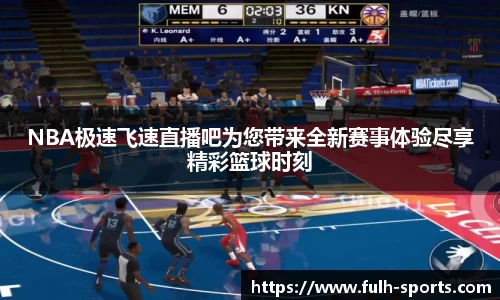 NBA极速飞速直播吧为您带来全新赛事体验尽享精彩篮球时刻