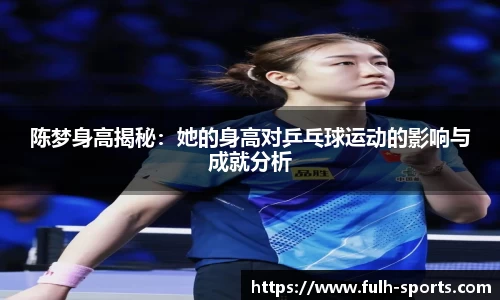 陈梦身高揭秘：她的身高对乒乓球运动的影响与成就分析