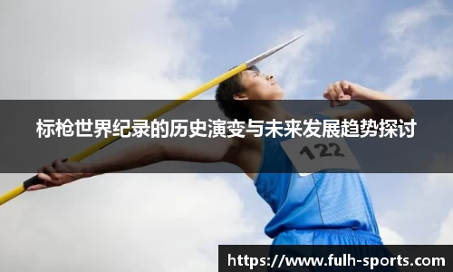 标枪世界纪录的历史演变与未来发展趋势探讨