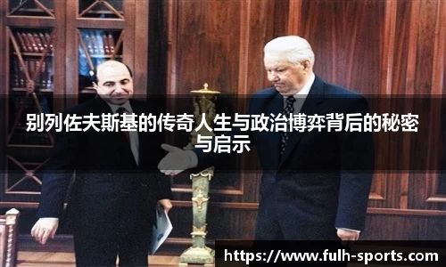 别列佐夫斯基的传奇人生与政治博弈背后的秘密与启示