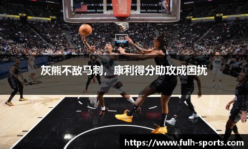 灰熊不敌马刺，康利得分助攻成困扰