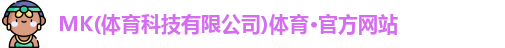 MK(体育科技有限公司)体育·官方网站